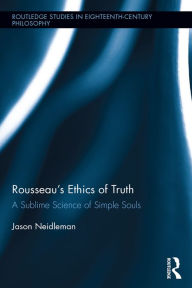 Title: Rousseau's Ethics of Truth: A Sublime Science of Simple Souls, Author: Jason Neidleman