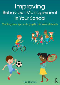 Title: Improving Behaviour Management in Your School: Creating calm spaces for pupils to learn and flourish, Author: Tim Dansie