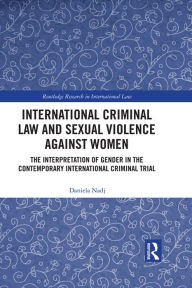 Title: International Criminal Law and Sexual Violence against Women: The Interpretation of Gender in the Contemporary International Criminal Trial, Author: Daniela Nadj