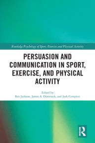 Title: Persuasion and Communication in Sport, Exercise, and Physical Activity, Author: Ben Jackson