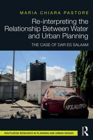 Title: Re-interpreting the Relationship Between Water and Urban Planning: The Case of Dar es Salaam, Author: Maria Chiara Pastore