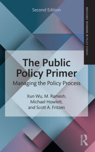 Title: The Public Policy Primer: Managing the Policy Process, Author: Xun Wu