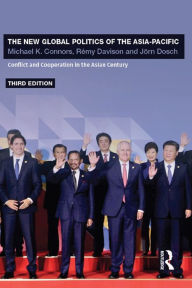 Title: The New Global Politics of the Asia-Pacific: Conflict and Cooperation in the Asian Century, Author: Michael K. Connors
