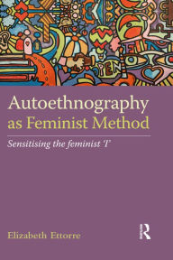 Title: Autoethnography as Feminist Method: Sensitising the feminist 'I', Author: Elizabeth Ettorre