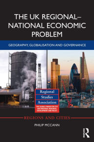 Title: The UK Regional-National Economic Problem: Geography, globalisation and governance, Author: Philip McCann