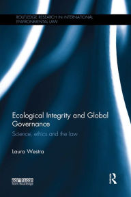 Title: Ecological Integrity and Global Governance: Science, ethics and the law, Author: Laura Westra