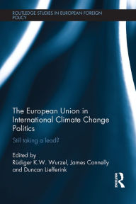 Title: The European Union in International Climate Change Politics: Still Taking a Lead?, Author: Rudiger K.W. Wurzel