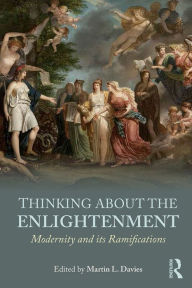 Title: Thinking about the Enlightenment: Modernity and its Ramifications, Author: Martin Davies