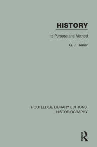 Title: History: Its Purpose and Method, Author: G. J. Renier