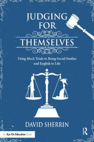 Title: Judging for Themselves: Using Mock Trials to Bring Social Studies and English to Life, Author: David Sherrin