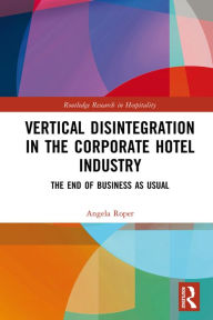 Title: Vertical Disintegration in the Corporate Hotel Industry: The End of Business as Usual, Author: Angela Roper