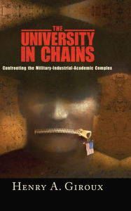 Title: University in Chains: Confronting the Military-Industrial-Academic Complex, Author: Henry A. Giroux
