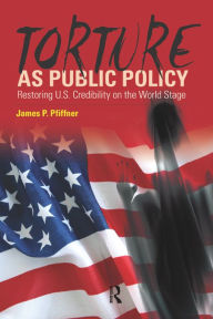 Title: Torture As Public Policy: Restoring U.S. Credibility on the World Stage, Author: James P. Pfiffner