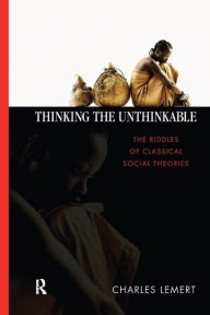 Title: Thinking the Unthinkable: The Riddles of Classical Social Theories, Author: Charles C. Lemert