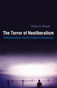 Title: Terror of Neoliberalism: Authoritarianism and the Eclipse of Democracy, Author: Henry A. Giroux