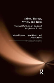 Title: Saints, Heroes, Myths, and Rites: Classical Durkheimian Studies of Religion and Society, Author: Marcel Mauss