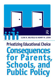 Title: Privatizing Educational Choice: Consequences for Parents, Schools, and Public Policy, Author: Clive R Belfield