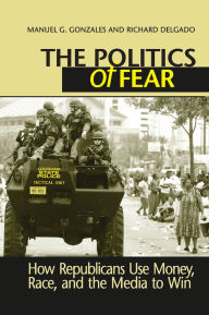 Title: Politics of Fear: How Republicans Use Money, Race and the Media to Win, Author: Manuel G. Gonzales