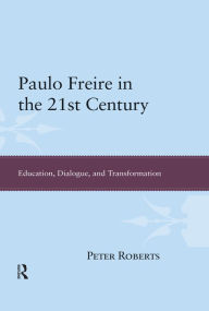 Title: Paulo Freire in the 21st Century: Education, Dialogue and Transformation, Author: Peter Roberts