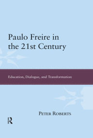 Title: Paulo Freire in the 21st Century: Education, Dialogue, and Transformation, Author: Peter Roberts