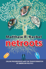 Title: Netroots: Online Progressives and the Transformation of American Politics, Author: Matthew Robert Kerbel