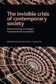 Title: Invisible Crisis of Contemporary Society: Reconstructing Sociology's Fundamental Assumptions, Author: Bernard S Phillips
