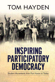 Title: Inspiring Participatory Democracy: Student Movements from Port Huron to Today, Author: Tom Hayden