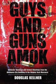 Title: Guys and Guns Amok: Domestic Terrorism and School Shootings from the Oklahoma City Bombing to the Virginia Tech Massacre, Author: Douglas Kellner