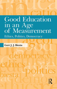 Title: Good Education in an Age of Measurement: Ethics, Politics, Democracy, Author: Gert J. J. Biesta