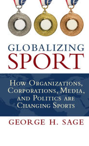Title: Globalizing Sport: How Organizations, Corporations, Media, and Politics are Changing Sport, Author: George H. Sage