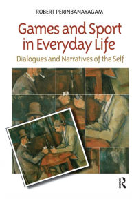 Title: Games and Sport in Everyday Life: Dialogues and Narratives of the Self, Author: Robert S. Perinbanayagam
