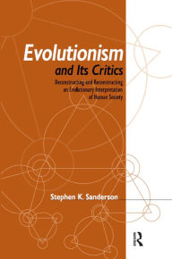 Title: Evolutionism and Its Critics: Deconstructing and Reconstructing an Evolutionary Interpretation of Human Society, Author: Stephen K. Sanderson
