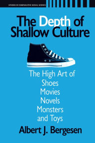 Title: Depth of Shallow Culture: The High Art of Shoes, Movies, Novels, Monsters, and Toys, Author: Albert J. Bergesen