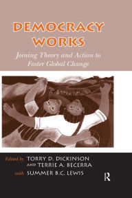 Title: Democracy Works: Joining Theory and Action to Foster Global Change, Author: Torry D. Dickinson