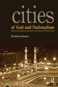 Title: Cities of God and Nationalism: Rome, Mecca, and Jerusalem as Contested Sacred World Cities, Author: Khaldoun Samman