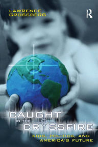 Title: Caught in the Crossfire: Kids, Politics, and America's Future, Author: Lawrence Grossberg