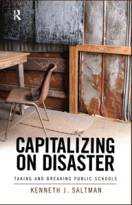 Title: Capitalizing on Disaster: Taking and Breaking Public Schools, Author: Kenneth J. Saltman
