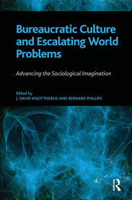 Title: Bureaucratic Culture and Escalating World Problems: Advancing the Sociological Imagination, Author: Bernard S Phillips