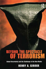 Title: Beyond the Spectacle of Terrorism: Global Uncertainty and the Challenge of the New Media, Author: Henry A. Giroux