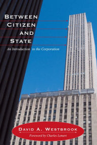 Title: Between Citizen and State: An Introduction to the Corporation, Author: David A. Westbrook