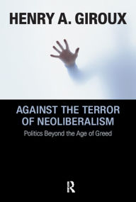 Title: Against the Terror of Neoliberalism: Politics Beyond the Age of Greed, Author: Henry A. Giroux