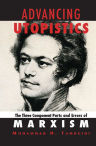 Title: Advancing Utopistics: The Three Component Parts and Errors of Marxism, Author: Mohammad H. Tamdgidi