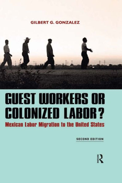 Guest Workers or Colonized Labor?: Mexican Labor Migration to the United States