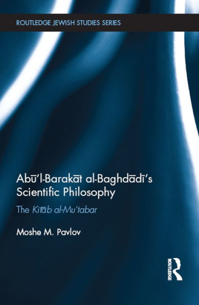 Abu'l-Barakat al-Baghdadi's Scientific Philosophy: The Kitab al-Mu'tabar