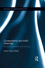 Title: Contemplative and Artful Openings: Researching Women and Teaching, Author: Susan Casey Walsh