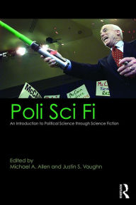 Title: Poli Sci Fi: An Introduction to Political Science through Science Fiction, Author: Michael A. Allen