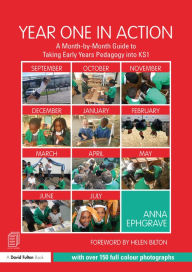 Title: Year One in Action: A Month-by-Month Guide to Taking Early Years Pedagogy into KS1, Author: Anna Ephgrave