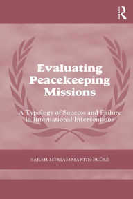 Title: Evaluating Peacekeeping Missions: A Typology of Success and Failure in International Interventions, Author: Sarah-Myriam Martin- Brûlé