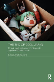 Title: The End of Cool Japan: Ethical, Legal, and Cultural Challenges to Japanese Popular Culture, Author: Mark McLelland