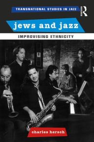 Title: Jews and Jazz: Improvising Ethnicity, Author: Charles B Hersch
